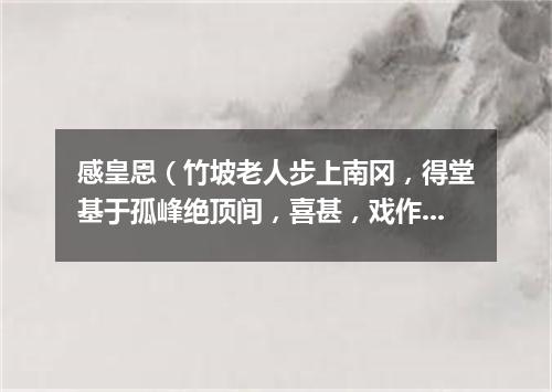 感皇恩（竹坡老人步上南冈，得堂基于孤峰绝顶间，喜甚，戏作长短句）