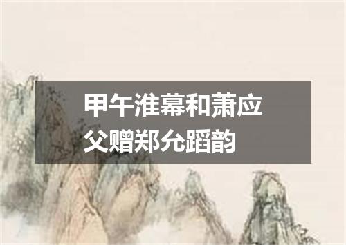 甲午淮幕和萧应父赠郑允蹈韵