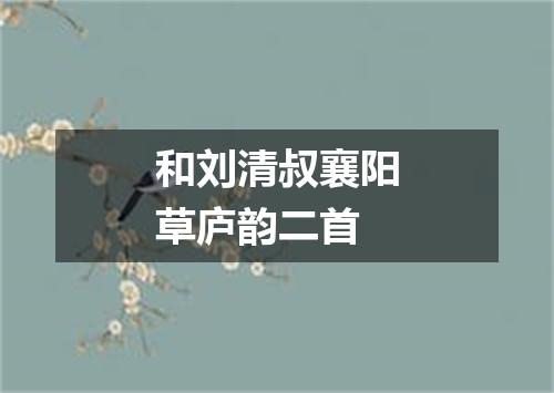 和刘清叔襄阳草庐韵二首