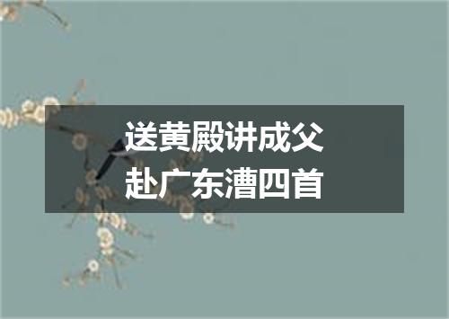 送黄殿讲成父赴广东漕四首