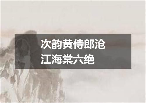 次韵黄侍郎沧江海棠六绝