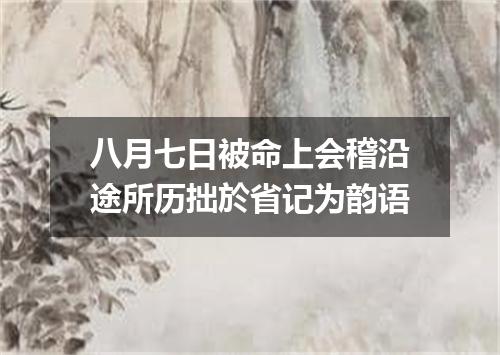 八月七日被命上会稽沿途所历拙於省记为韵语