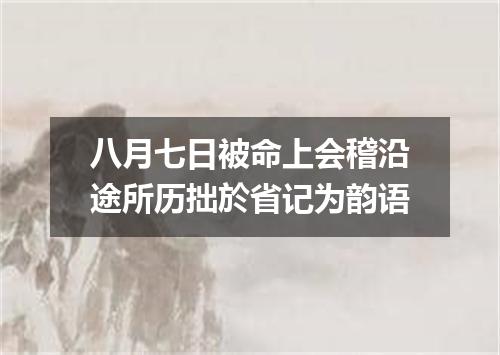 八月七日被命上会稽沿途所历拙於省记为韵语