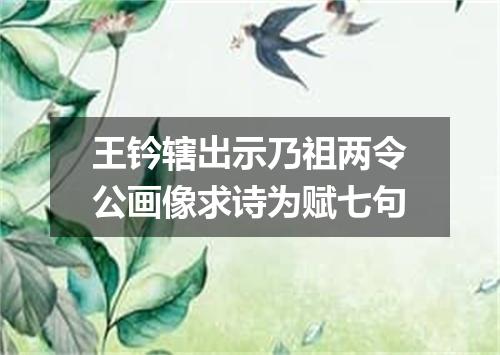 王钤辖出示乃祖两令公画像求诗为赋七句