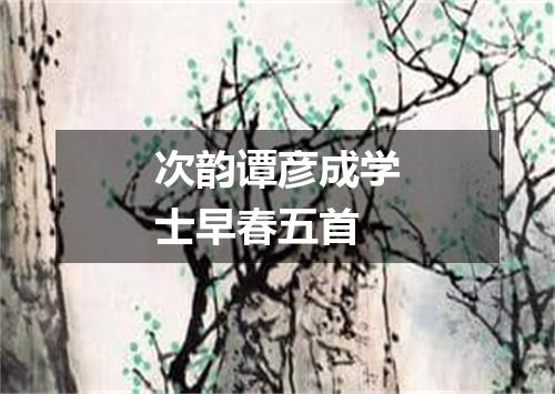 次韵谭彦成学士早春五首