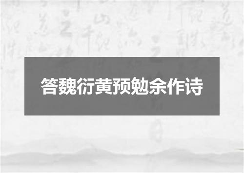 答魏衍黄预勉余作诗