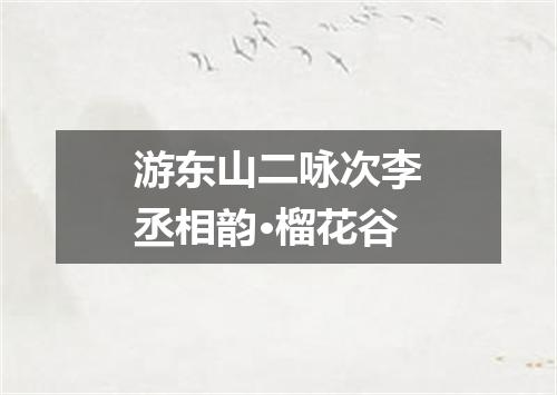 游东山二咏次李丞相韵·榴花谷