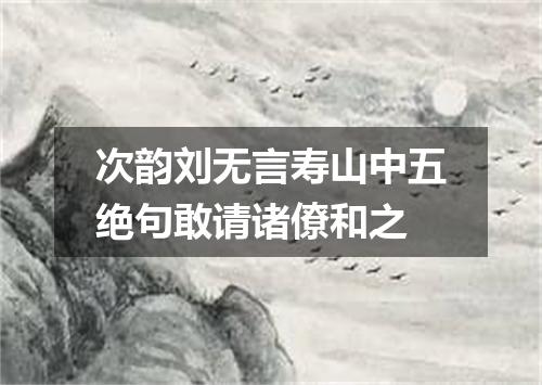 次韵刘无言寿山中五绝句敢请诸僚和之