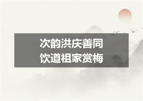 次韵洪庆善同饮道祖家赏梅