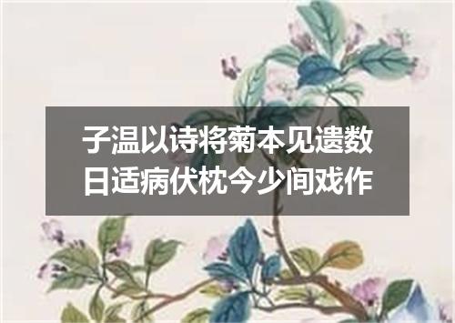 子温以诗将菊本见遗数日适病伏枕今少间戏作