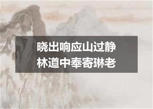 晓出响应山过静林道中奉寄琳老