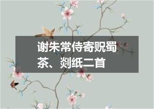 谢朱常侍寄贶蜀茶、剡纸二首