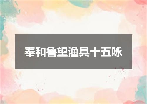 奉和鲁望渔具十五咏