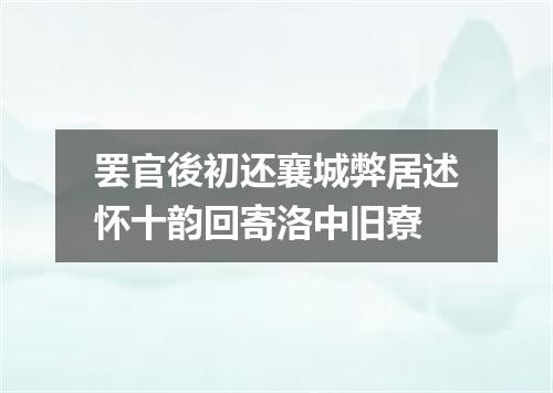 罢官後初还襄城弊居述怀十韵回寄洛中旧寮