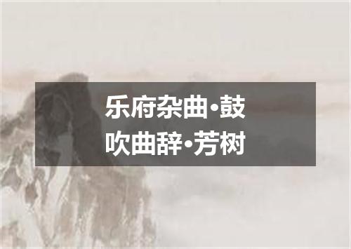 乐府杂曲·鼓吹曲辞·芳树