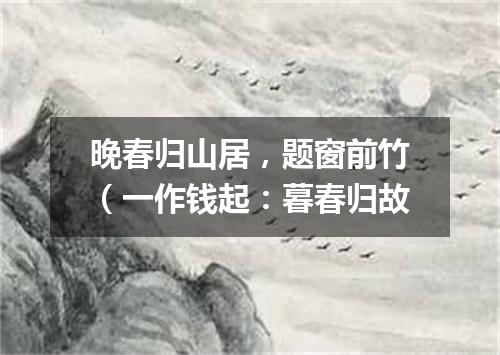 晚春归山居，题窗前竹（一作钱起：暮春归故