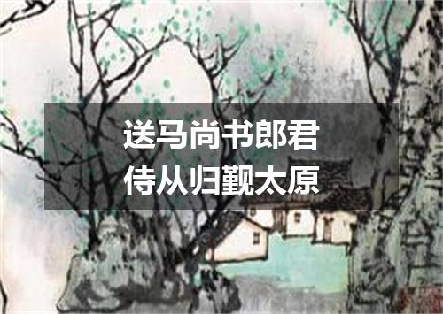 送马尚书郎君侍从归觐太原