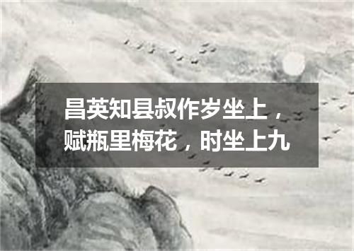 昌英知县叔作岁坐上，赋瓶里梅花，时坐上九