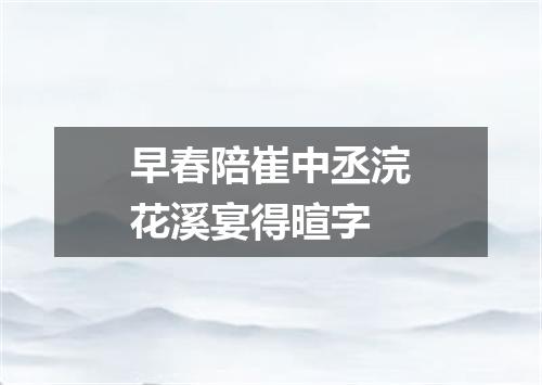 早春陪崔中丞浣花溪宴得暄字