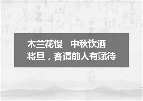 木兰花慢   中秋饮酒将旦，客谓前人有赋待