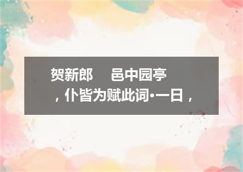 贺新郎    邑中园亭，仆皆为赋此词·一日，