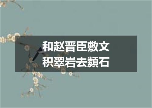 和赵晋臣敷文积翠岩去纇石