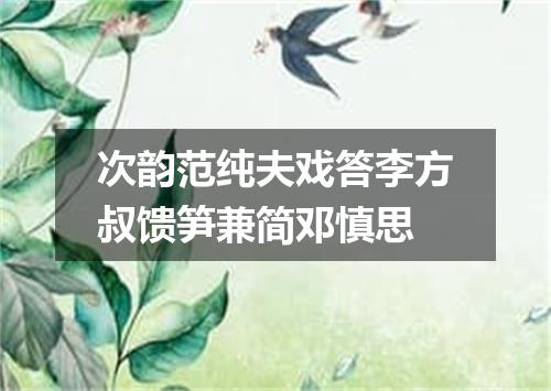 次韵范纯夫戏答李方叔馈笋兼简邓慎思