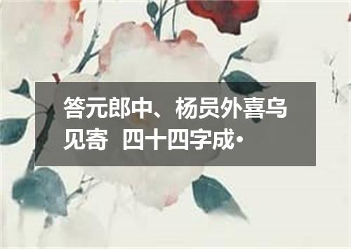 答元郎中、杨员外喜乌见寄  四十四字成·