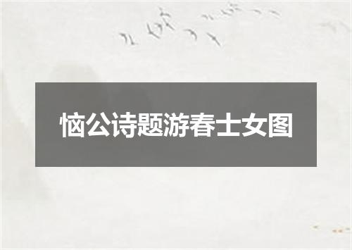 恼公诗题游春士女图