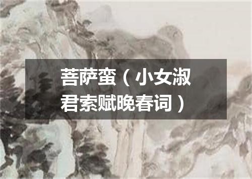 菩萨蛮（小女淑君索赋晚春词）