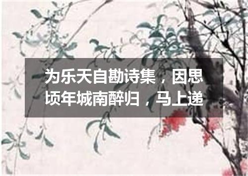 为乐天自勘诗集，因思顷年城南醉归，马上递