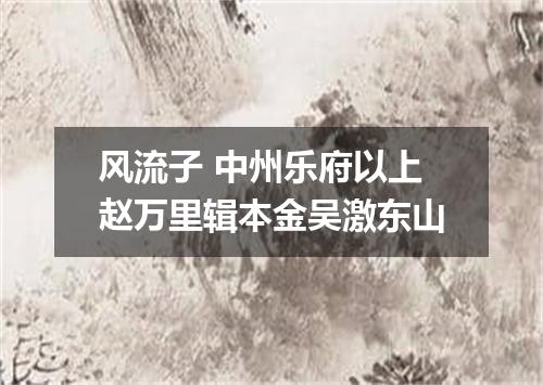 风流子 中州乐府以上赵万里辑本金吴激东山