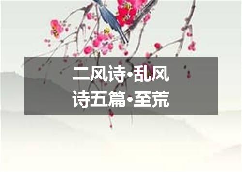 二风诗·乱风诗五篇·至荒