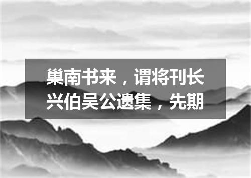 巢南书来，谓将刊长兴伯吴公遗集，先期