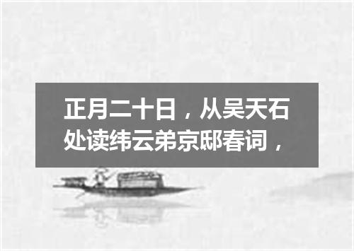 正月二十日，从吴天石处读纬云弟京邸春词，