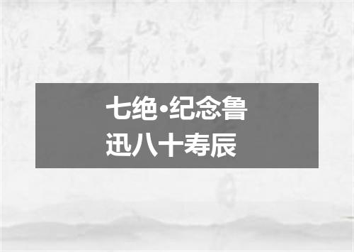 七绝·纪念鲁迅八十寿辰