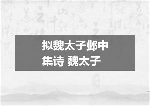 拟魏太子邺中集诗 魏太子