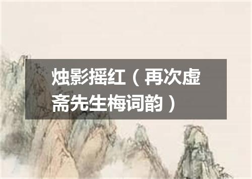 烛影摇红（再次虚斋先生梅词韵）