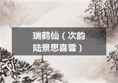 瑞鹤仙（次韵陆景思喜雪）