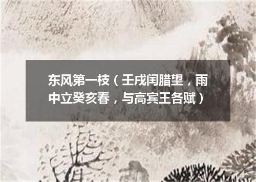 东风第一枝（壬戌闰腊望，雨中立癸亥春，与高宾王各赋）