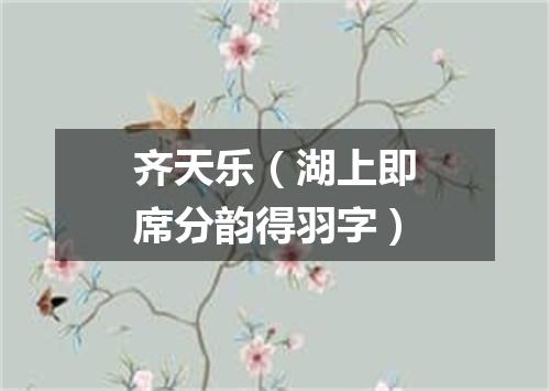 齐天乐（湖上即席分韵得羽字）