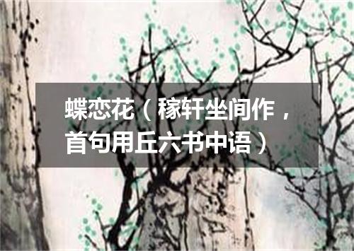 蝶恋花（稼轩坐间作，首句用丘六书中语）