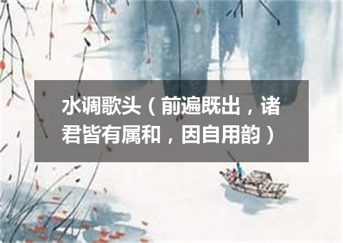 水调歌头（前遍既出，诸君皆有属和，因自用韵）