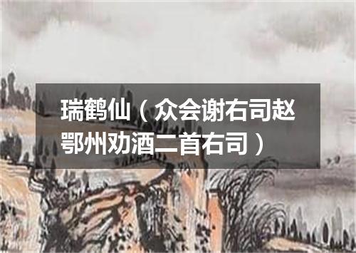 瑞鹤仙（众会谢右司赵鄂州劝酒二首右司）