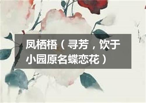 凤栖梧（寻芳，饮于小园原名蝶恋花）