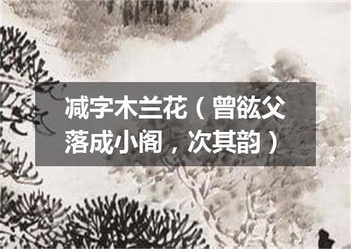 减字木兰花（曾谹父落成小阁，次其韵）