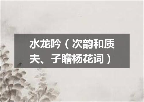 水龙吟（次韵和质夫、子瞻杨花词）