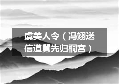 虞美人令（冯翊送信道舅先归桐宫）