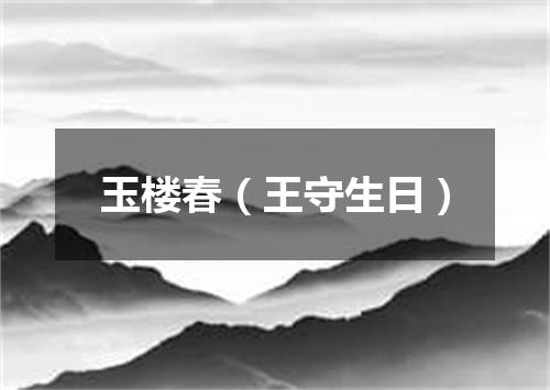 玉楼春（王守生日）