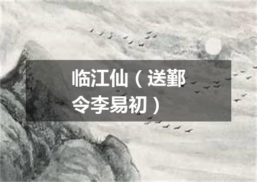 临江仙（送鄞令李易初）